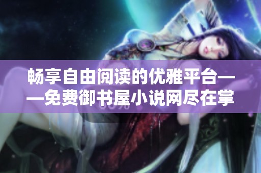 畅享自由阅读的优雅平台——免费御书屋小说网尽在掌握