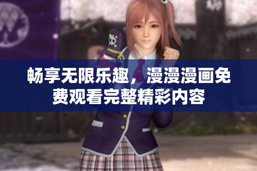 畅享无限乐趣，漫漫漫画免费观看完整精彩内容