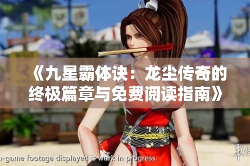 《九星霸体诀：龙尘传奇的终极篇章与免费阅读指南》
