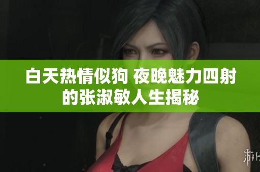 白天热情似狗 夜晚魅力四射的张淑敏人生揭秘