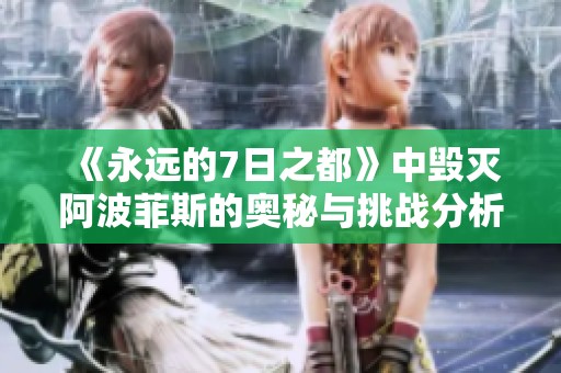 《永远的7日之都》中毁灭阿波菲斯的奥秘与挑战分析