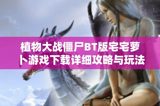 植物大战僵尸BT版宅宅萝卜游戏下载详细攻略与玩法介绍
