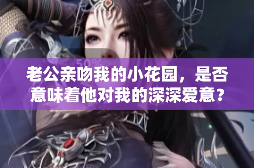 老公亲吻我的小花园，是否意味着他对我的深深爱意？