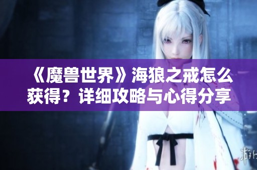 《魔兽世界》海狼之戒怎么获得？详细攻略与心得分享