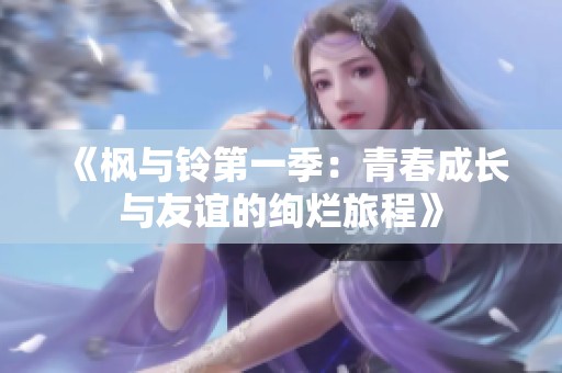 《枫与铃第一季：青春成长与友谊的绚烂旅程》