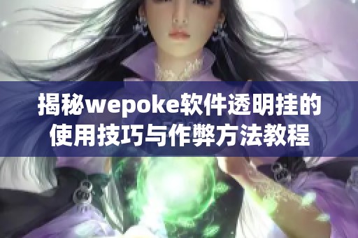 揭秘wepoke软件透明挂的使用技巧与作弊方法教程
