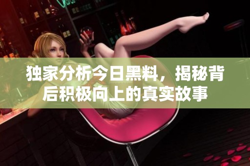 独家分析今日黑料，揭秘背后积极向上的真实故事