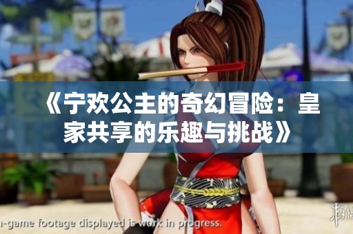 《宁欢公主的奇幻冒险：皇家共享的乐趣与挑战》