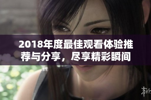 2018年度最佳观看体验推荐与分享，尽享精彩瞬间