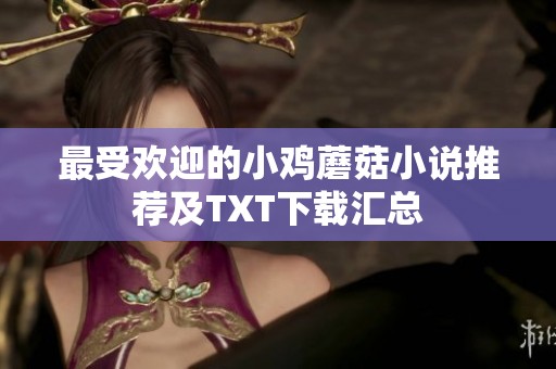 最受欢迎的小鸡蘑菇小说推荐及TXT下载汇总