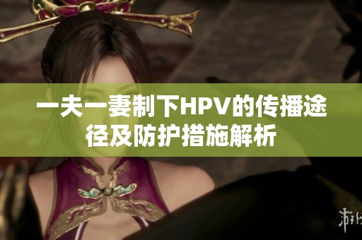 一夫一妻制下HPV的传播途径及防护措施解析