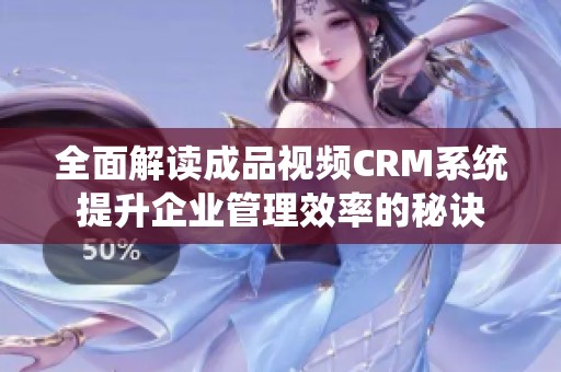 全面解读成品视频CRM系统提升企业管理效率的秘诀