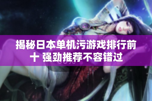 揭秘日本单机污游戏排行前十 强劲推荐不容错过