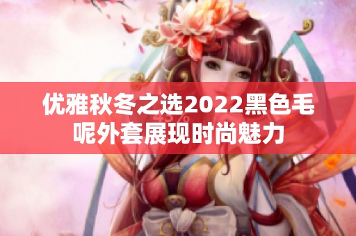 优雅秋冬之选2022黑色毛呢外套展现时尚魅力