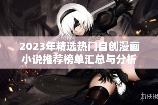 2023年精选热门自创漫画小说推荐榜单汇总与分析