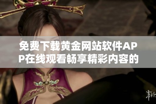 免费下载黄金网站软件APP在线观看畅享精彩内容的绝佳选择