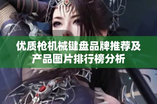优质枪机械键盘品牌推荐及产品图片排行榜分析