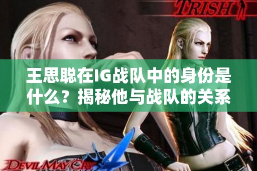 王思聪在IG战队中的身份是什么？揭秘他与战队的关系