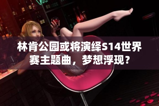 林肯公园或将演绎S14世界赛主题曲，梦想浮现？