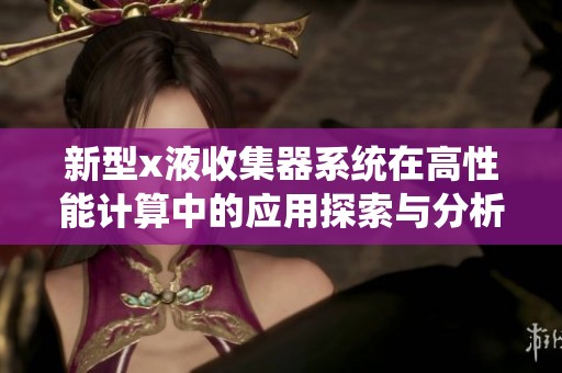 新型x液收集器系统在高性能计算中的应用探索与分析