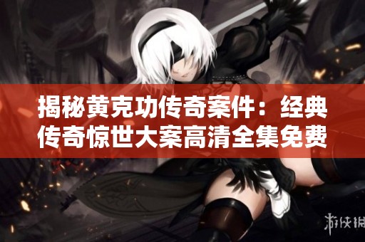揭秘黄克功传奇案件：经典传奇惊世大案高清全集免费在线观看