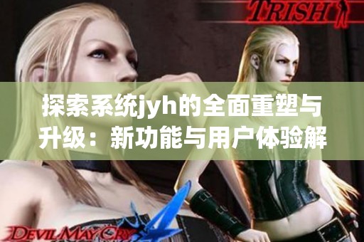 探索系统jyh的全面重塑与升级：新功能与用户体验解析