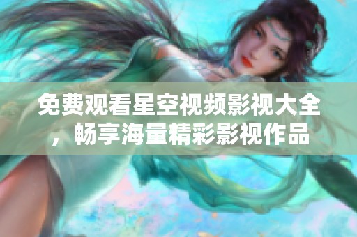 免费观看星空视频影视大全，畅享海量精彩影视作品