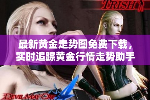最新黄金走势图免费下载，实时追踪黄金行情走势助手