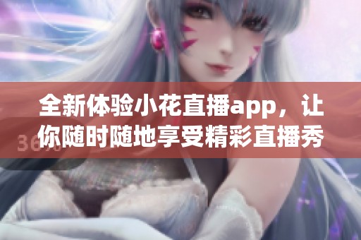 全新体验小花直播app，让你随时随地享受精彩直播秀