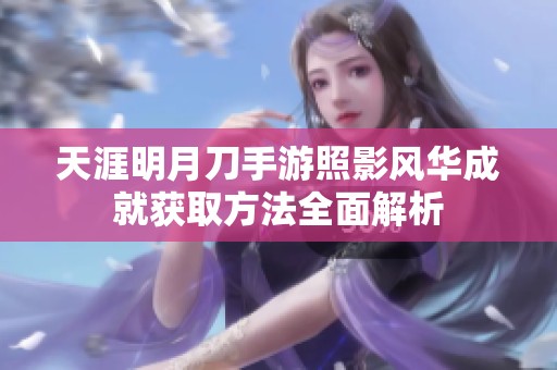 天涯明月刀手游照影风华成就获取方法全面解析