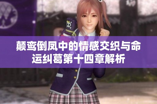 颠鸾倒凤中的情感交织与命运纠葛第十四章解析