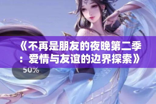 《不再是朋友的夜晚第二季：爱情与友谊的边界探索》