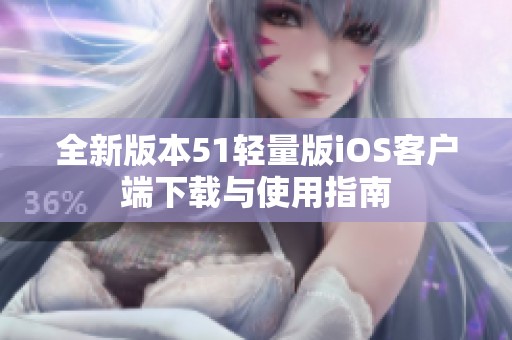全新版本51轻量版iOS客户端下载与使用指南