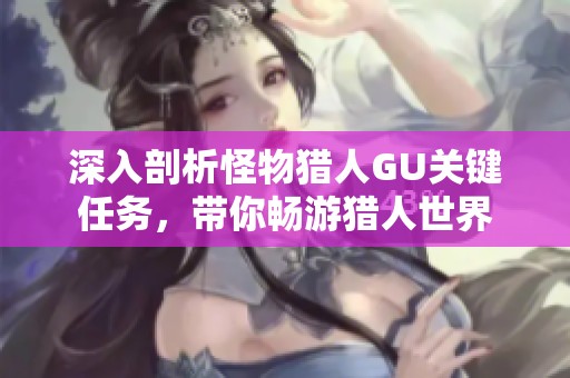 深入剖析怪物猎人GU关键任务，带你畅游猎人世界