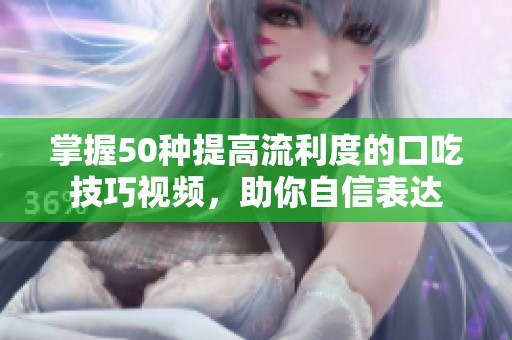 掌握50种提高流利度的口吃技巧视频，助你自信表达