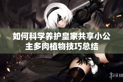 如何科学养护皇家共享小公主多肉植物技巧总结