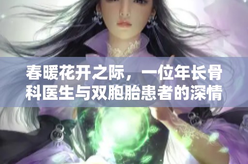 春暖花开之际，一位年长骨科医生与双胞胎患者的深情故事