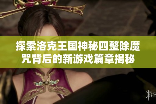 探索洛克王国神秘四整除魔咒背后的新游戏篇章揭秘
