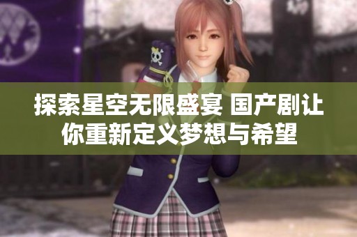 探索星空无限盛宴 国产剧让你重新定义梦想与希望