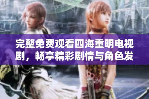 完整免费观看四海重明电视剧，畅享精彩剧情与角色发展
