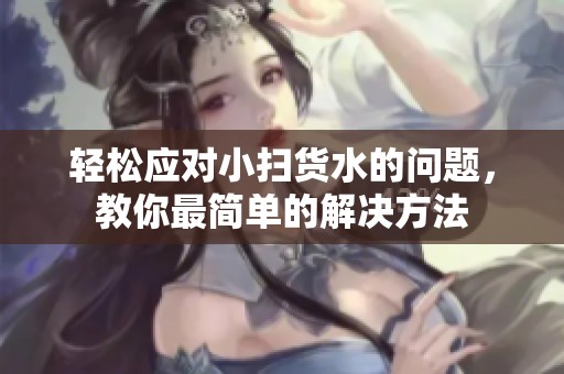 轻松应对小扫货水的问题，教你最简单的解决方法