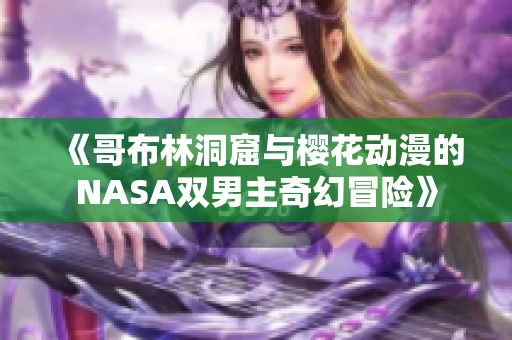 《哥布林洞窟与樱花动漫的NASA双男主奇幻冒险》