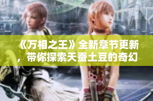 《万相之王》全新章节更新，带你探索天蚕土豆的奇幻世界