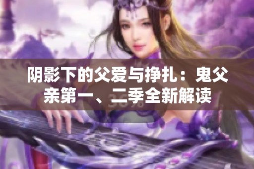 阴影下的父爱与挣扎：鬼父亲第一、二季全新解读