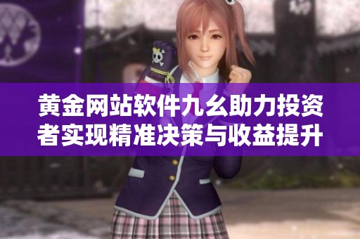 黄金网站软件九幺助力投资者实现精准决策与收益提升