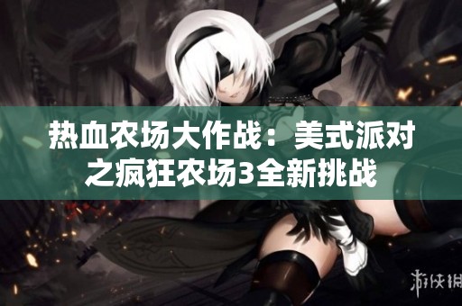 热血农场大作战：美式派对之疯狂农场3全新挑战