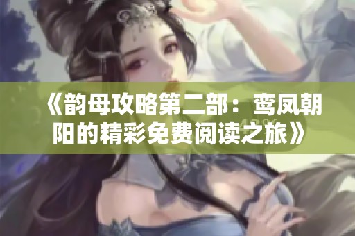 《韵母攻略第二部：鸾凤朝阳的精彩免费阅读之旅》