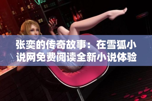 张奕的传奇故事：在雪狐小说网免费阅读全新小说体验