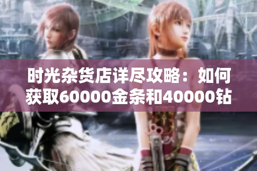 时光杂货店详尽攻略：如何获取60000金条和40000钻石