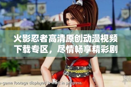 火影忍者高清原创动漫视频下载专区，尽情畅享精彩剧情与战斗场面